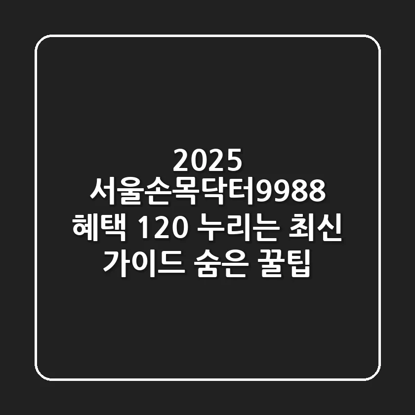 2025 서울손목닥터9988: 혜택 120% 누리는 최신 가이드 & 숨은 꿀팁