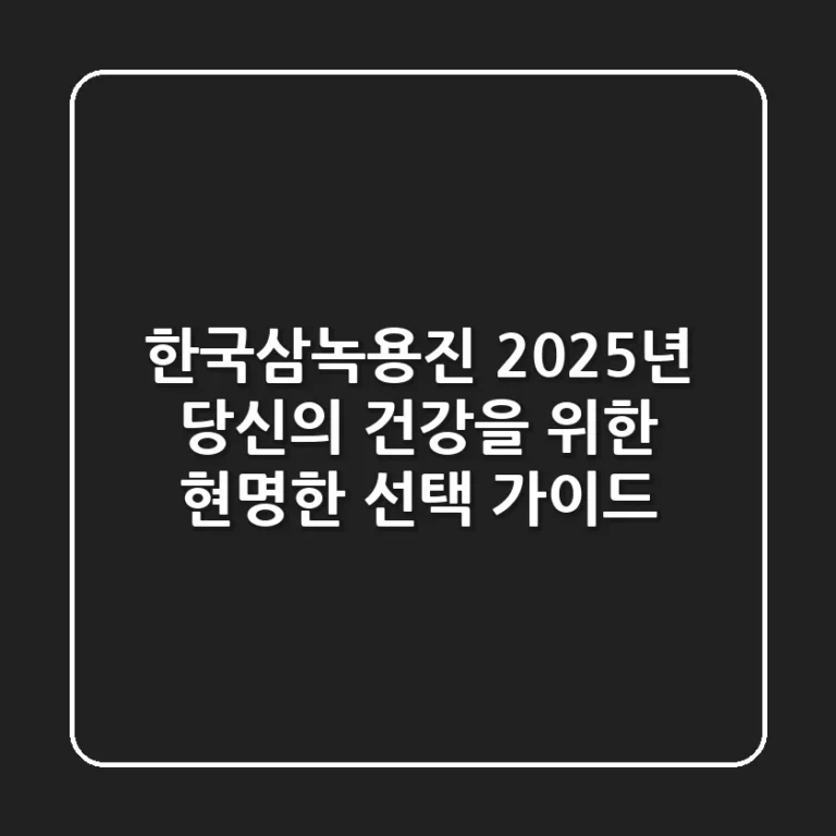 한국삼녹용진, 2025년 당신의 건강을 위한 현명한 선택 가이드