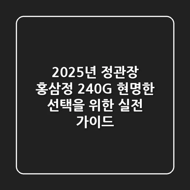2025년 정관장 홍삼정 240G, 현명한 선택을 위한 실전 가이드