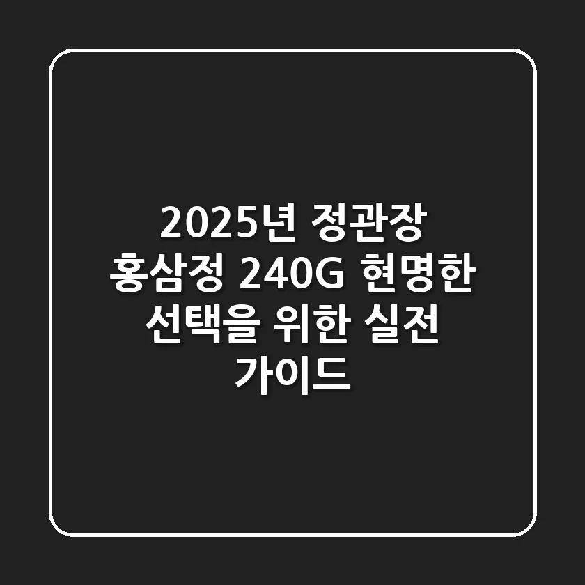 2025년 정관장 홍삼정 240G, 현명한 선택을 위한 실전 가이드