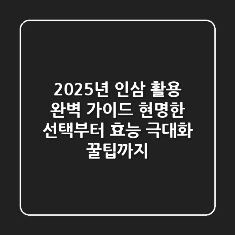 2025년 인삼 활용 완벽 가이드: 현명한 선택부터 효능 극대화 꿀팁까지