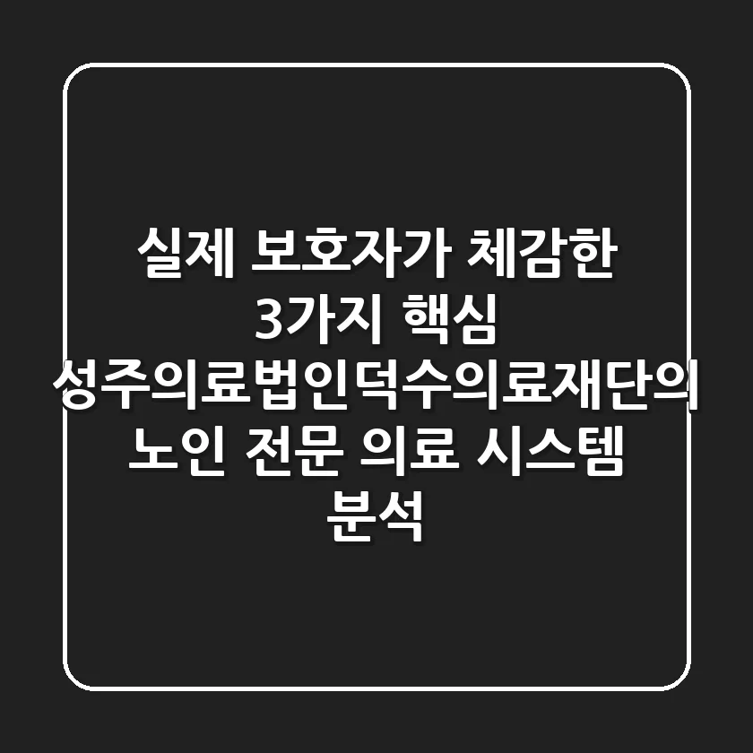 "실제 보호자가 체감한 3가지 핵심", 성주의료법인덕수의료재단의 노인 전문 의료 시스템 분석