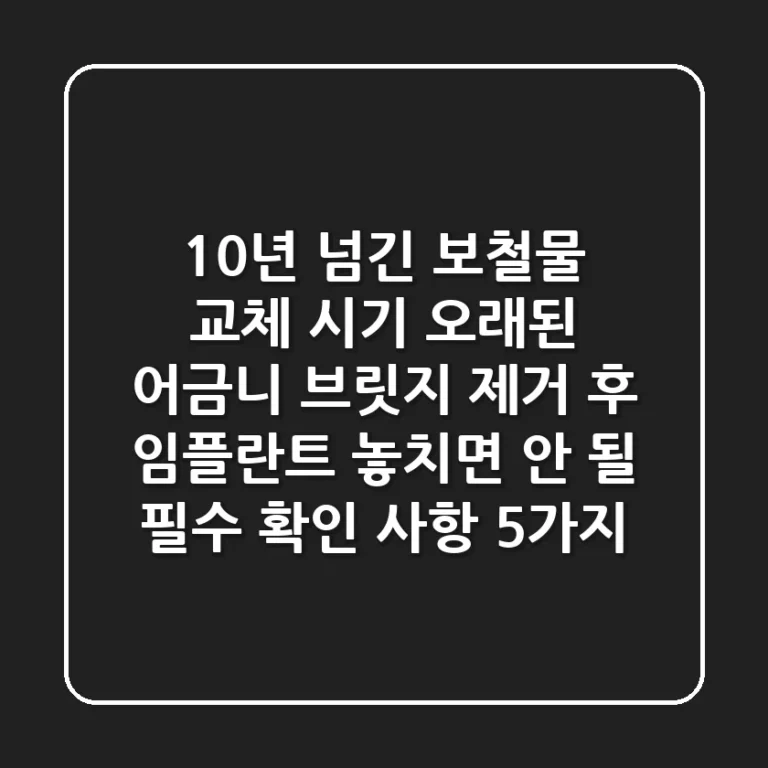 "10년 넘긴 보철물 교체 시기?", 오래된 어금니 브릿지 제거 후 임플란트, 놓치면 안 될 필수 확인 사항 5가지