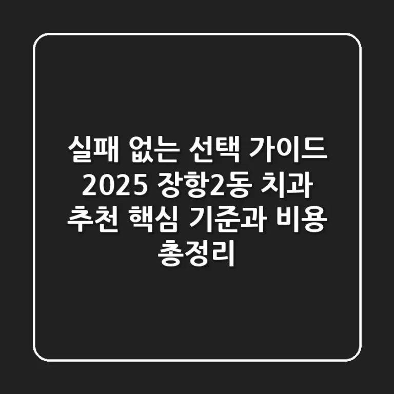 "실패 없는 선택 가이드", 2025 장항2동 치과 추천 핵심 기준과 비용 총정리
