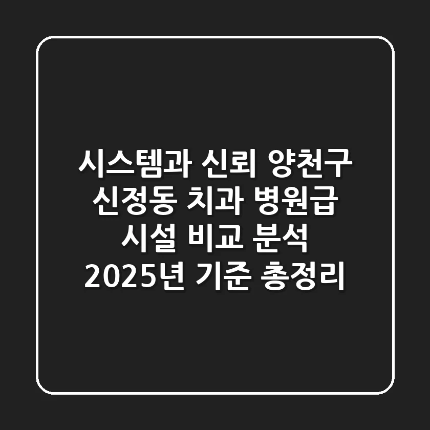"시스템과 신뢰", 양천구 신정동 치과 병원급 시설 비교 분석: 2025년 기준 총정리