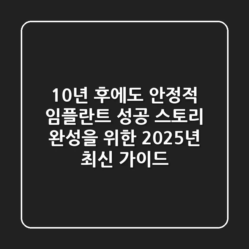 "10년 후에도 안정적", 임플란트 성공 스토리 완성을 위한 2025년 최신 가이드