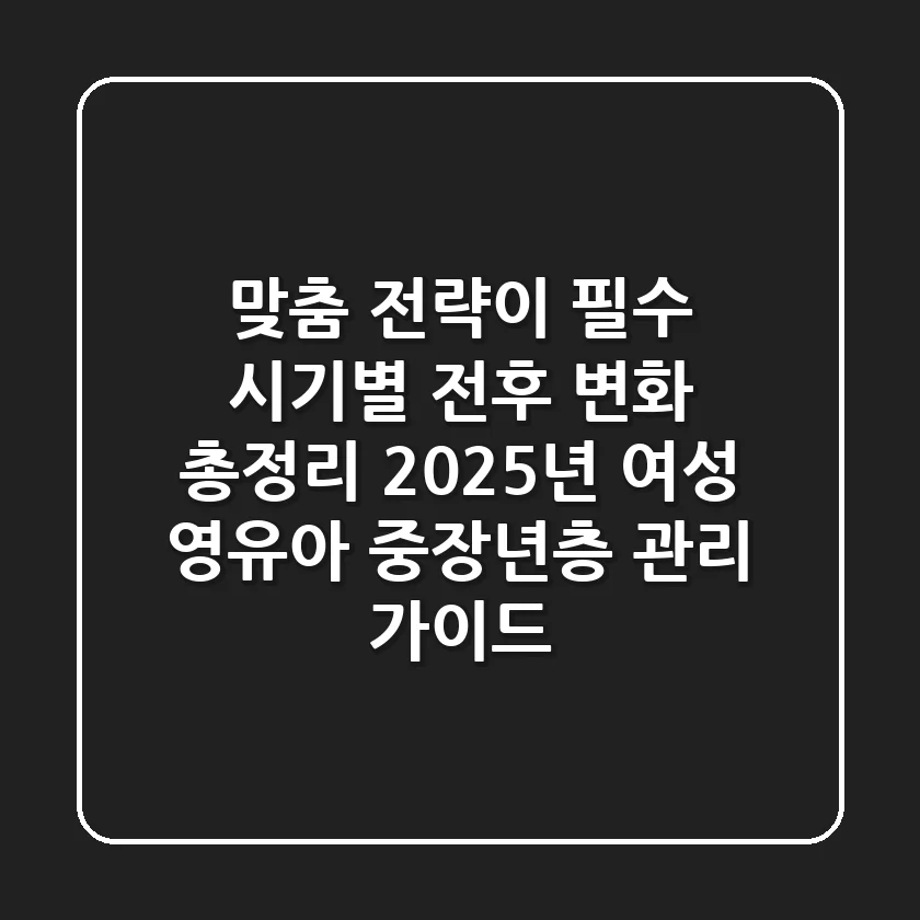 "맞춤 전략이 필수", 시기별 전후 변화 총정리: 2025년 여성, 영유아, 중장년층 관리 가이드