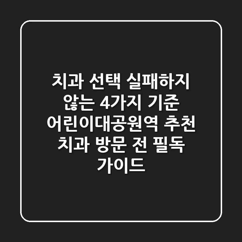 "치과 선택 실패하지 않는 4가지 기준", 어린이대공원역 추천 치과 방문 전 필독 가이드