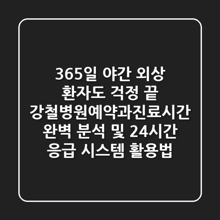 "365일 야간 외상 환자도 걱정 끝", 강철병원예약과진료시간 완벽 분석 및 24시간 응급 시스템 활용법