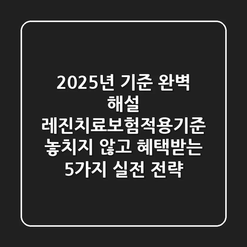 "2025년 기준 완벽 해설", 레진치료보험적용기준 놓치지 않고 혜택받는 5가지 실전 전략
