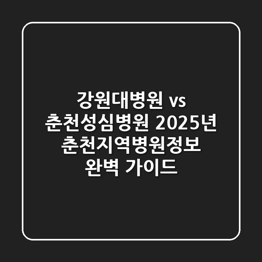"강원대병원 vs 춘천성심병원?", 2025년 춘천지역병원정보 완벽 가이드