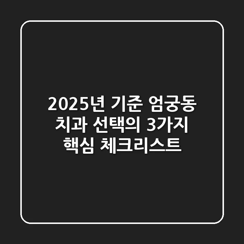 "2025년 기준, 엄궁동 치과 선택의 3가지 핵심 체크리스트"