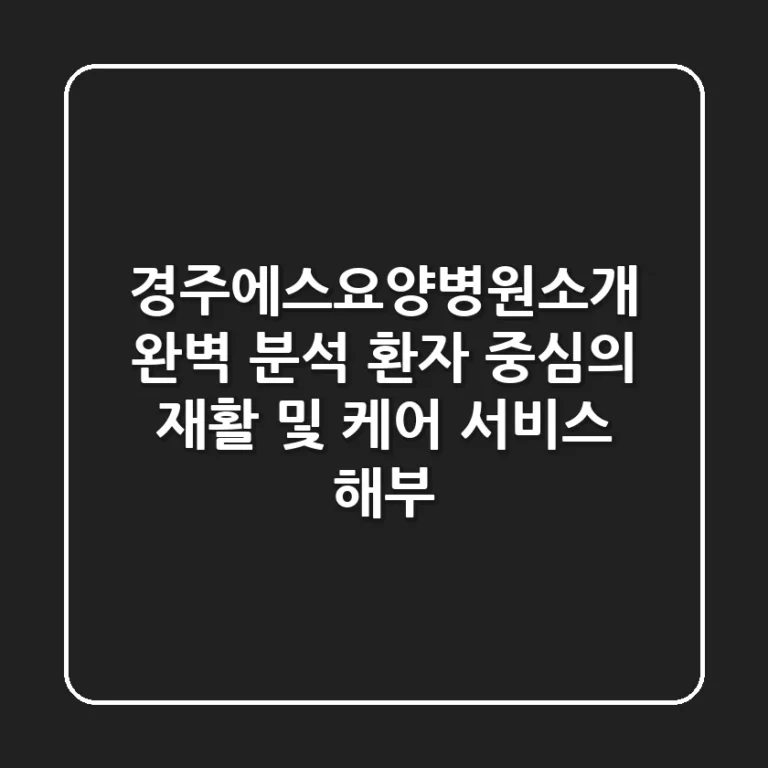 "경주에스요양병원소개" 완벽 분석: 환자 중심의 재활 및 케어 서비스 해부