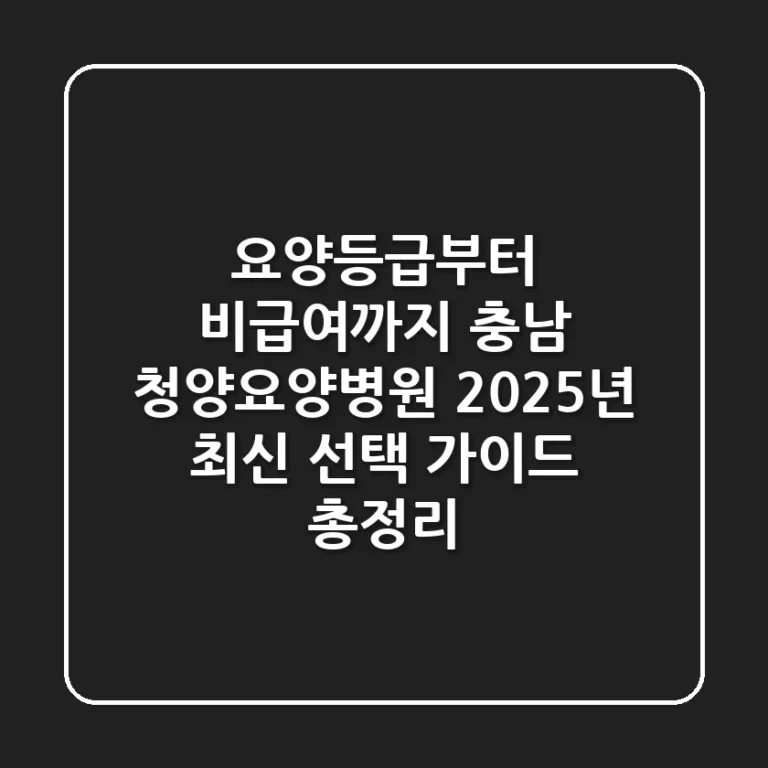 "요양등급부터 비급여까지", 충남 청양요양병원 2025년 최신 선택 가이드 총정리