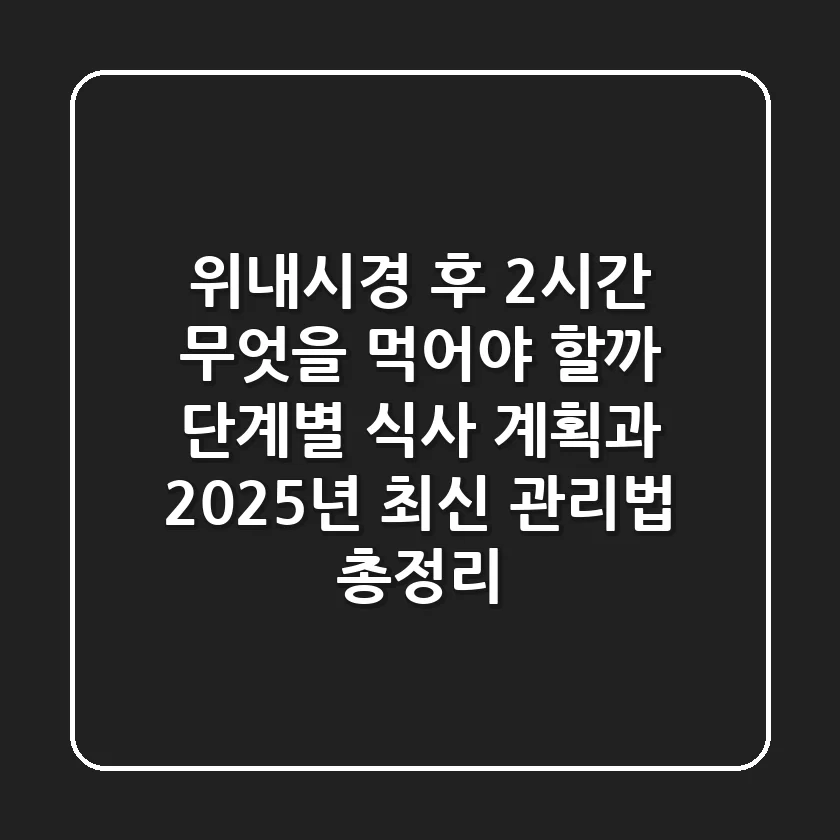 "위내시경 후 2시간, 무엇을 먹어야 할까?", 단계별 식사 계획과 2025년 최신 관리법 총정리