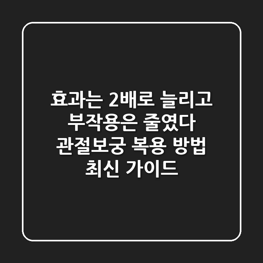 "효과는 2배로 늘리고 부작용은 줄였다", 관절보궁 복용 방법 최신 가이드