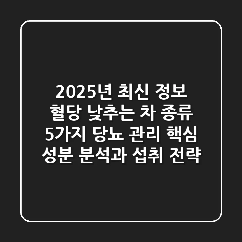 "2025년 최신 정보", 혈당 낮추는 차 종류 5가지: 당뇨 관리 핵심 성분 분석과 섭취 전략