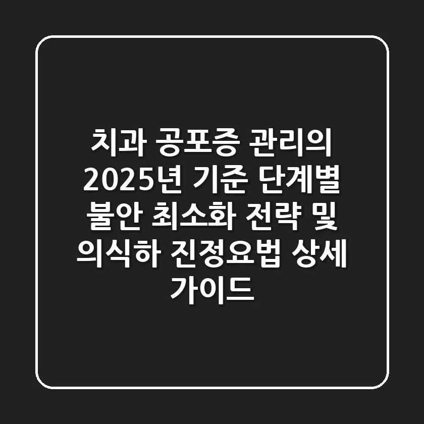 "치과 공포증 관리의 2025년 기준", 단계별 불안 최소화 전략 및 의식하 진정요법 상세 가이드