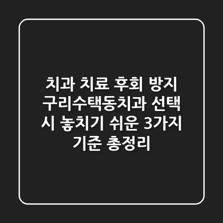 "치과 치료 후회 방지", 구리수택동치과 선택 시 놓치기 쉬운 3가지 기준 총정리