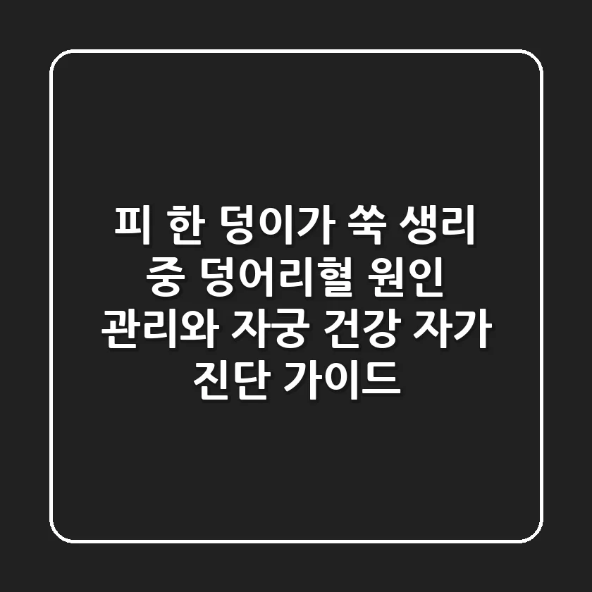 "피 한 덩이가 쑥", 생리 중 덩어리혈 원인 관리와 자궁 건강 자가 진단 가이드