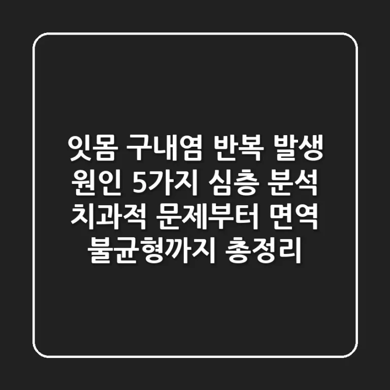 "잇몸 구내염" 반복 발생 원인 5가지 심층 분석, 치과적 문제부터 면역 불균형까지 총정리
