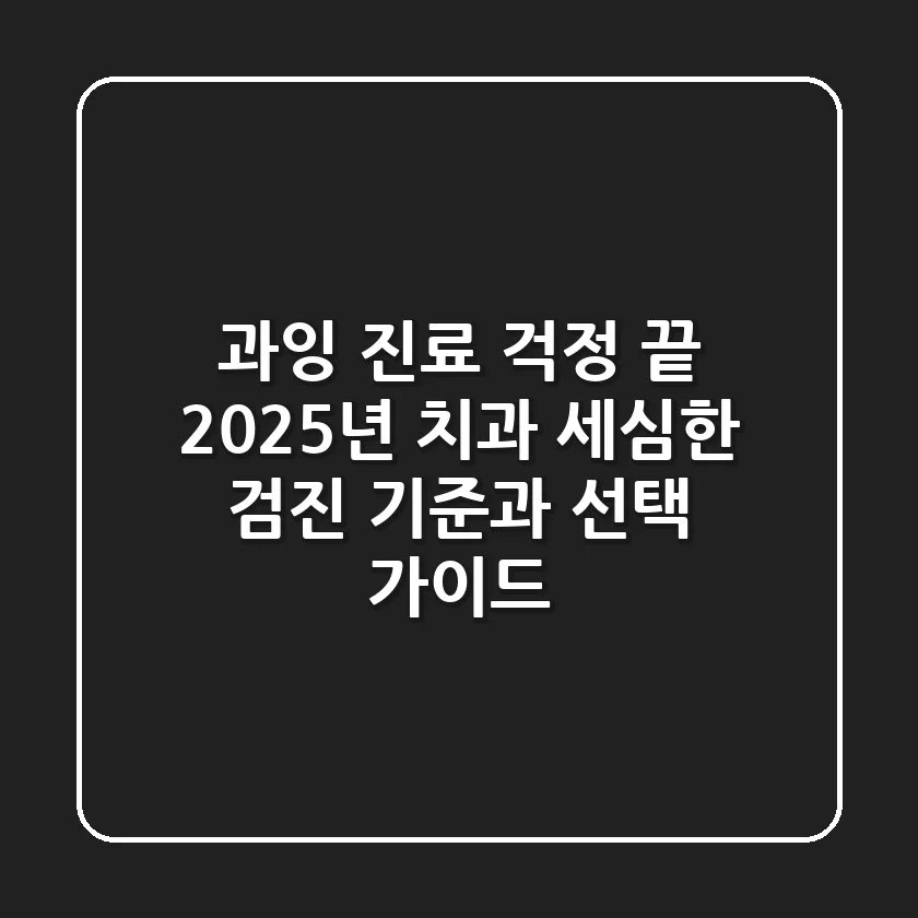 "과잉 진료 걱정 끝", 2025년 치과 세심한 검진 기준과 선택 가이드