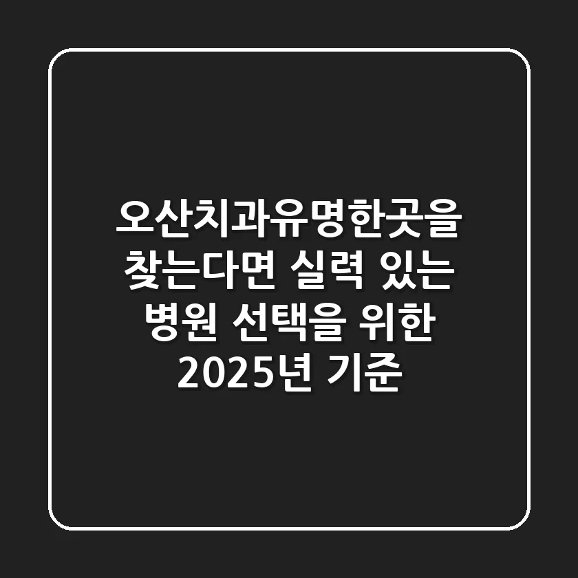 "오산치과유명한곳"을 찾는다면? 실력 있는 병원 선택을 위한 2025년 기준