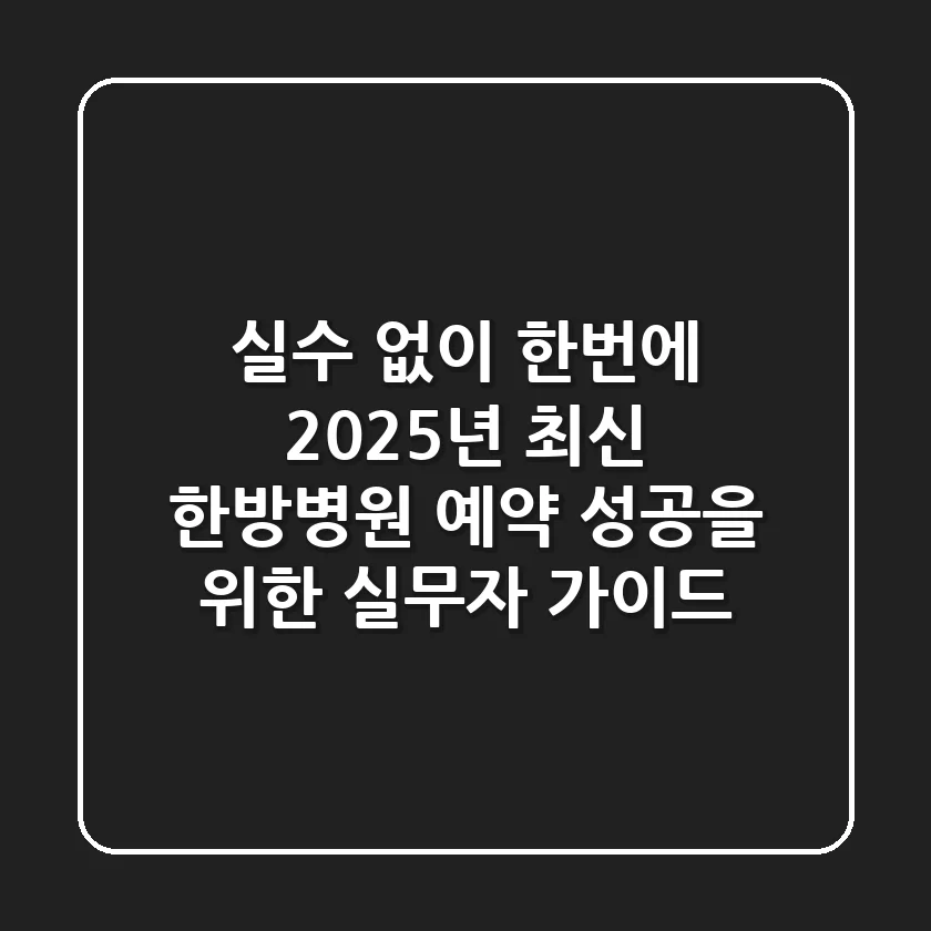 "실수 없이 한번에", 2025년 최신 한방병원 예약 성공을 위한 실무자 가이드