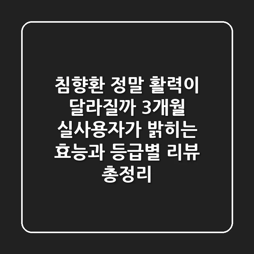 "침향환, 정말 활력이 달라질까?", 3개월 실사용자가 밝히는 효능과 등급별 리뷰 총정리