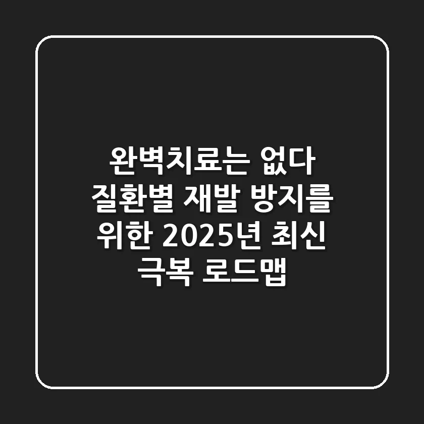"완벽치료는 없다", 질환별 재발 방지를 위한 2025년 최신 극복 로드맵
