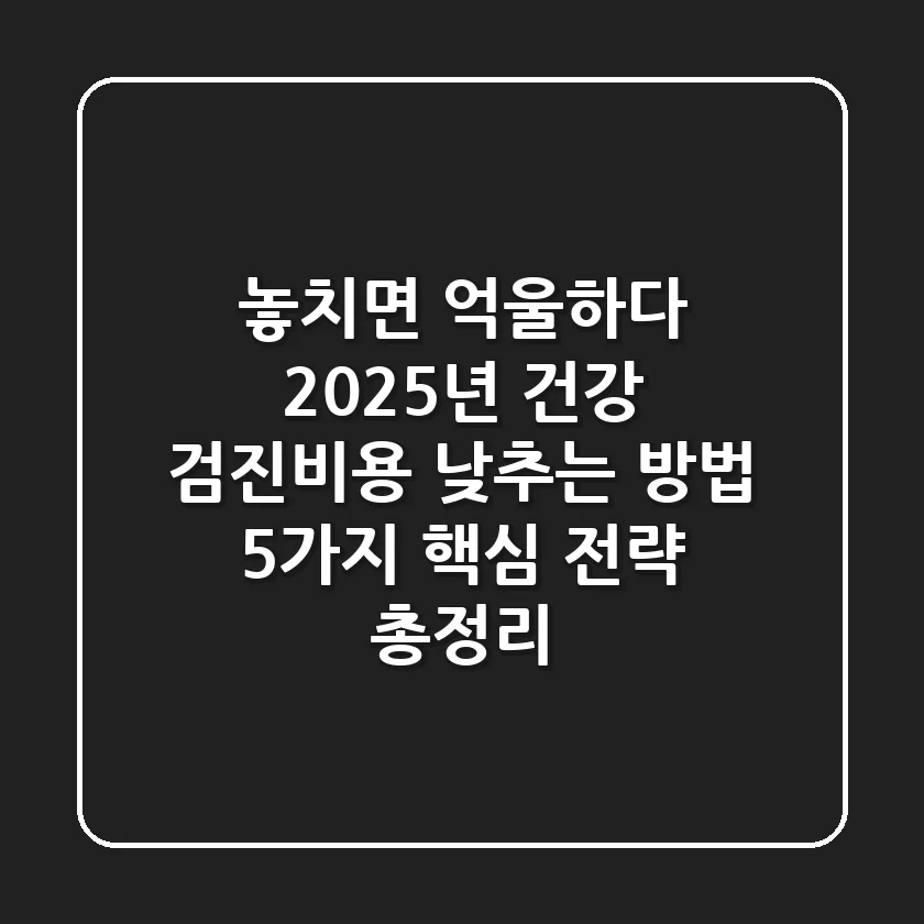 "놓치면 억울하다", 2025년 건강 검진비용 낮추는 방법 5가지 핵심 전략 총정리