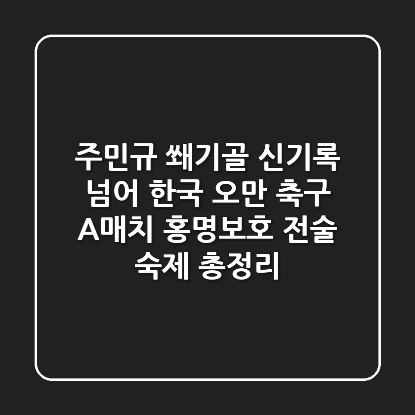 "주민규 쐐기골 신기록 넘어", 한국 오만 축구 A매치, 홍명보호 전술 숙제 총정리