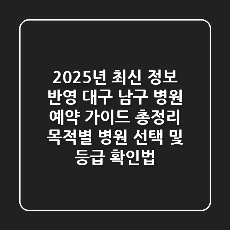 "2025년 최신 정보 반영", 대구 남구 병원 예약 가이드 총정리: 목적별 병원 선택 및 등급 확인법