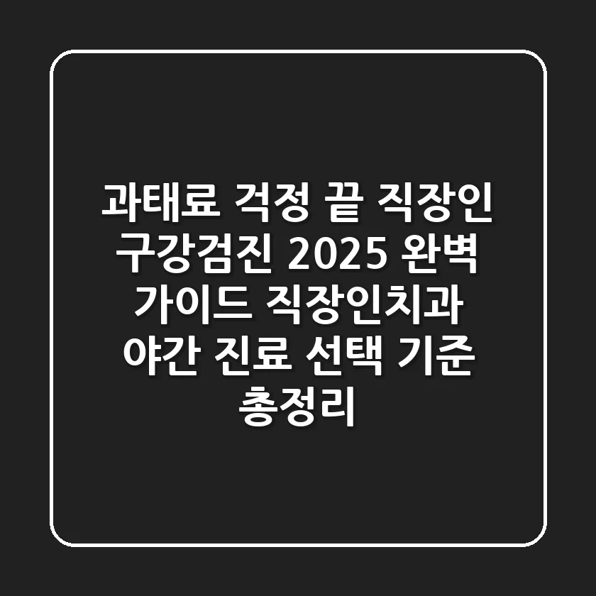 "과태료 걱정 끝, 직장인 구강검진 2025 완벽 가이드" 직장인치과 야간 진료 선택 기준 총정리