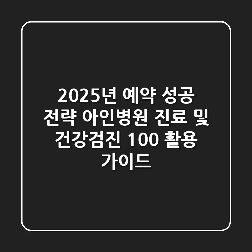 "2025년 예약 성공 전략", 아인병원 진료 및 건강검진 100% 활용 가이드