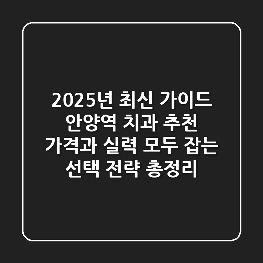 "2025년 최신 가이드", 안양역 치과 추천, 가격과 실력 모두 잡는 선택 전략 총정리
