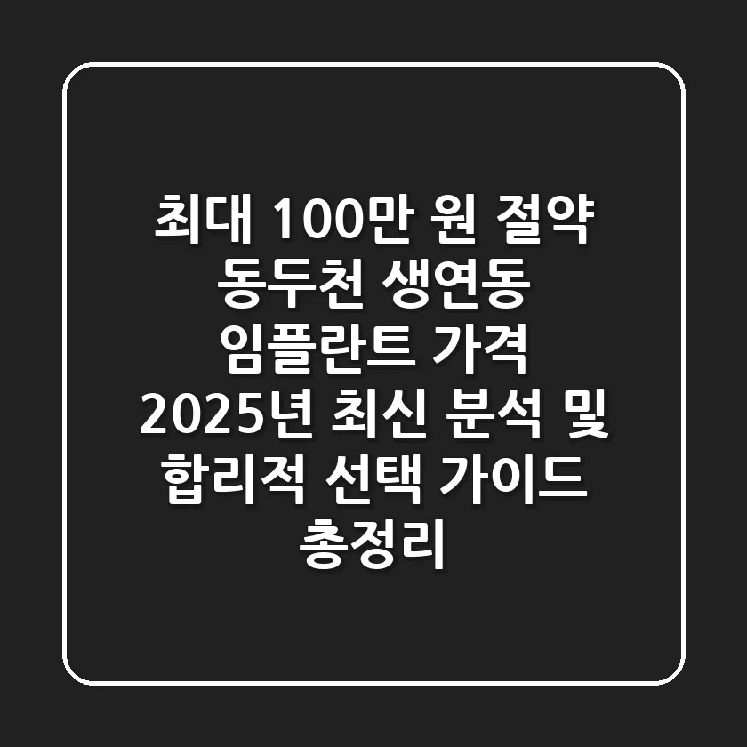 "최대 100만 원 절약", 동두천 생연동 임플란트 가격 2025년 최신 분석 및 합리적 선택 가이드 총정리