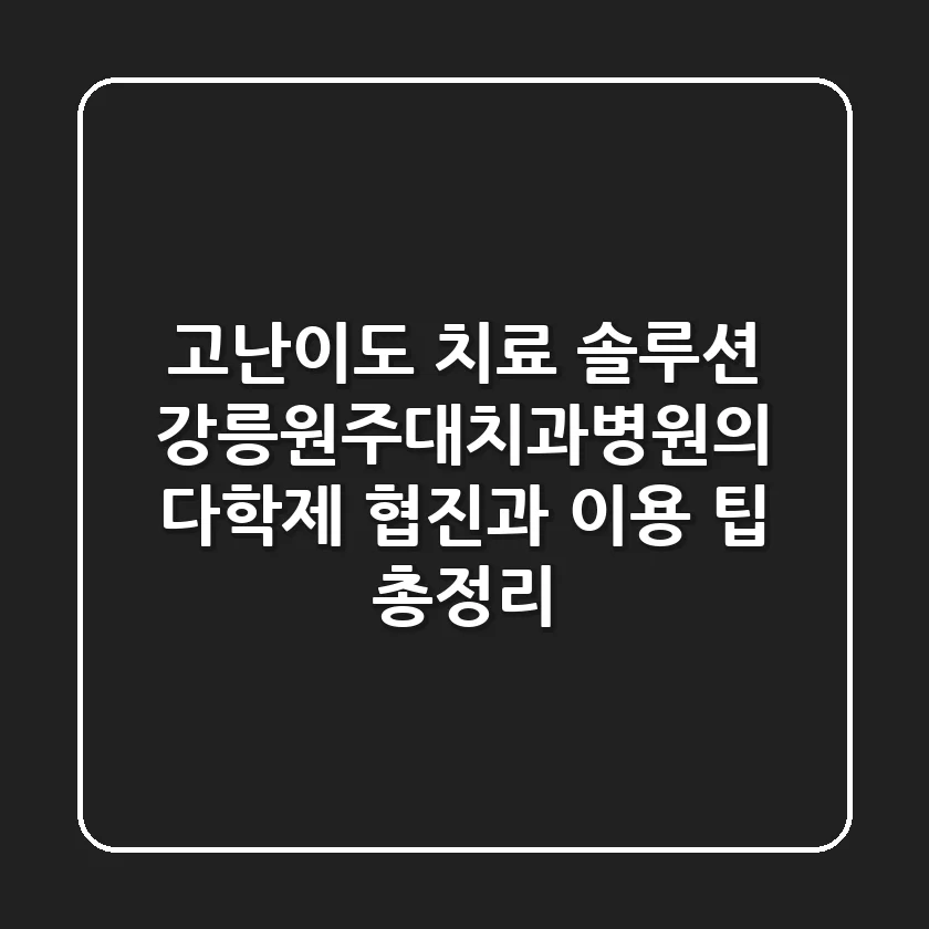 "고난이도 치료 솔루션", 강릉원주대치과병원의 다학제 협진과 이용 팁 총정리