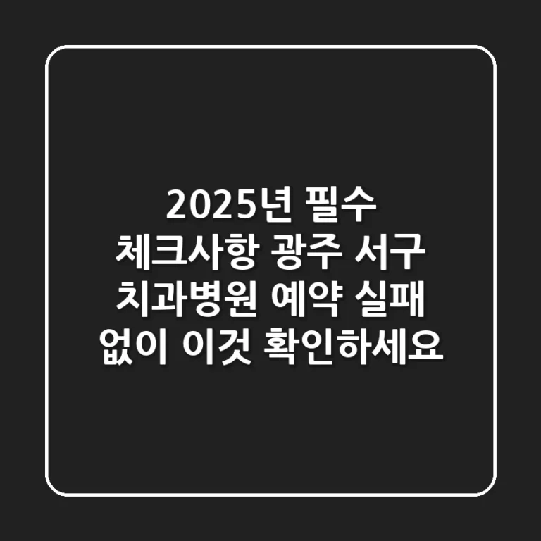 "2025년 필수 체크사항", 광주 서구 치과병원 예약, 실패 없이 '이것' 확인하세요