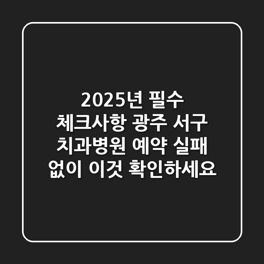 "2025년 필수 체크사항", 광주 서구 치과병원 예약, 실패 없이 '이것' 확인하세요