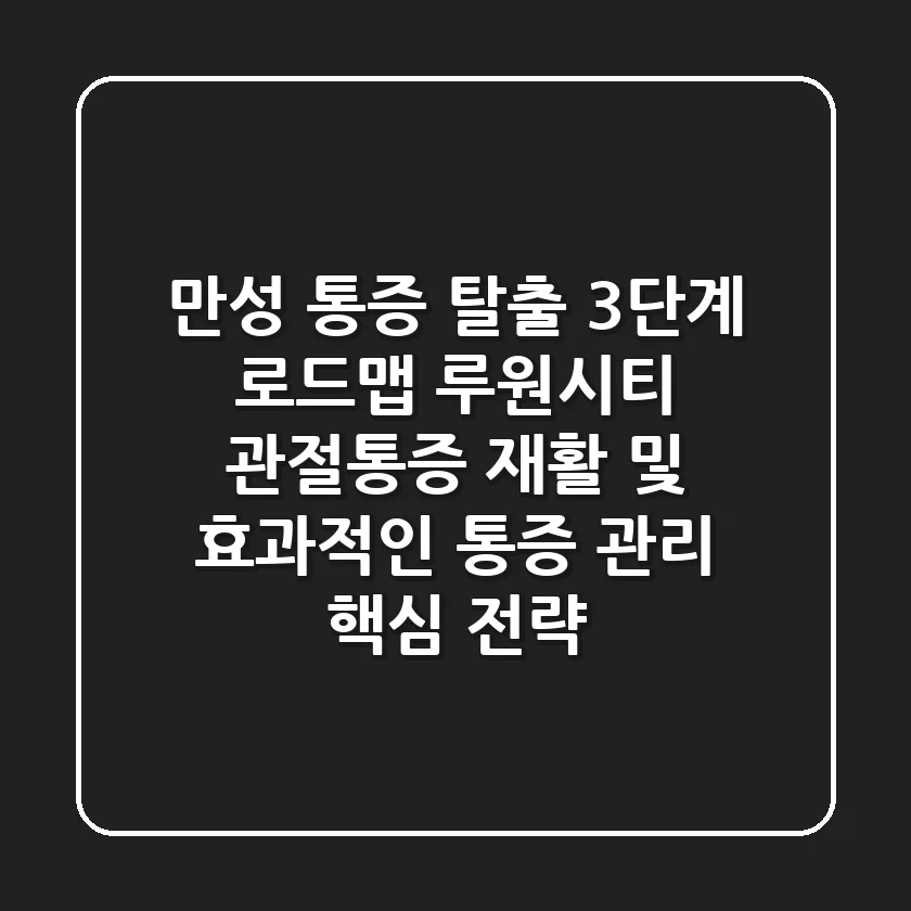 "만성 통증 탈출 3단계 로드맵", 루원시티 관절통증, 재활 및 효과적인 통증 관리 핵심 전략