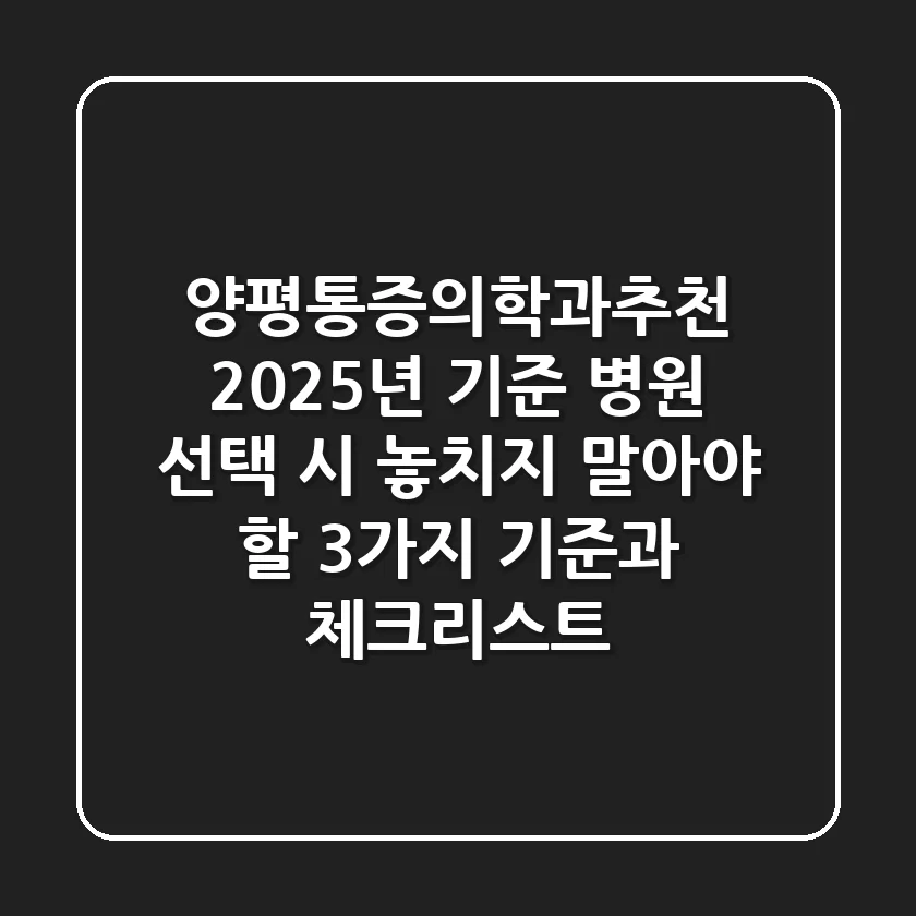 "양평통증의학과추천", 2025년 기준 병원 선택 시 놓치지 말아야 할 3가지 기준과 체크리스트