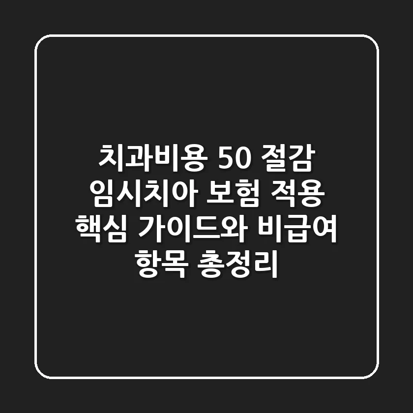 "치과비용 50% 절감?", 임시치아 보험 적용 핵심 가이드와 비급여 항목 총정리