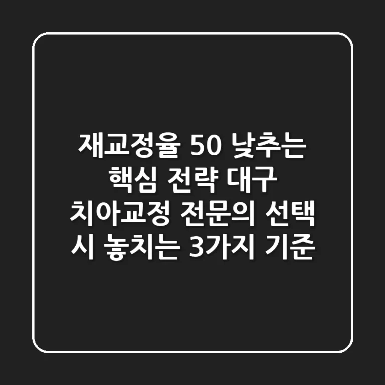 "재교정율 50% 낮추는 핵심 전략", 대구 치아교정 전문의 선택 시 놓치는 3가지 기준