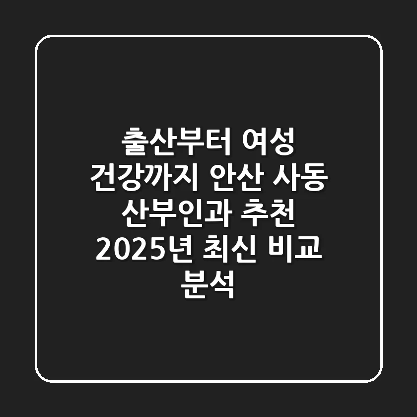 “출산부터 여성 건강까지”, 안산 사동 산부인과 추천 2025년 최신 비교 분석