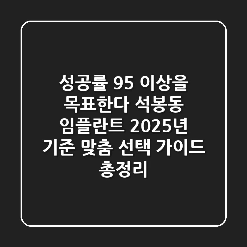 "성공률 95% 이상을 목표한다", 석봉동 임플란트, 2025년 기준 맞춤 선택 가이드 총정리