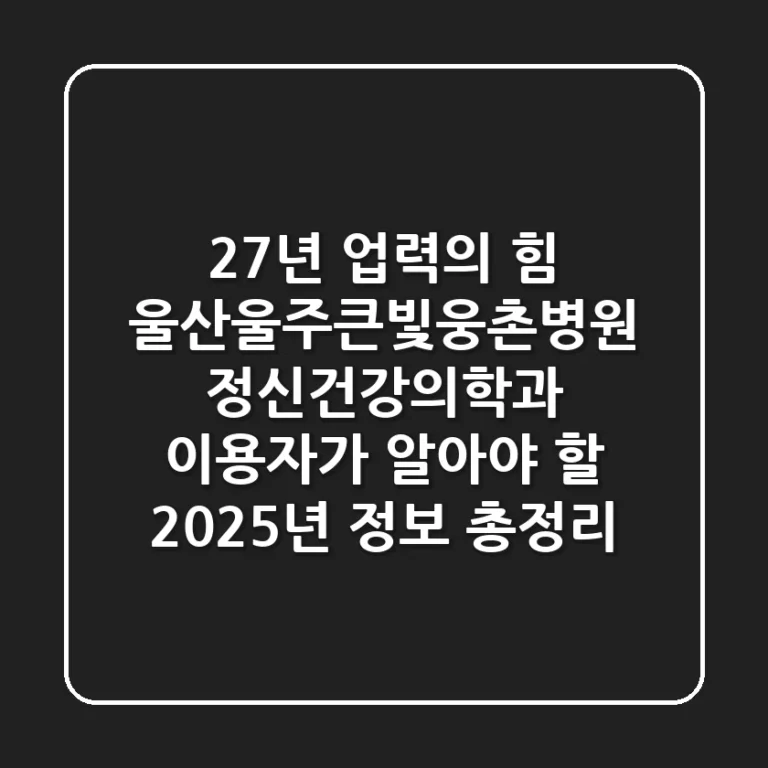"27년 업력의 힘", 울산울주큰빛웅촌병원: 정신건강의학과 이용자가 알아야 할 2025년 정보 총정리