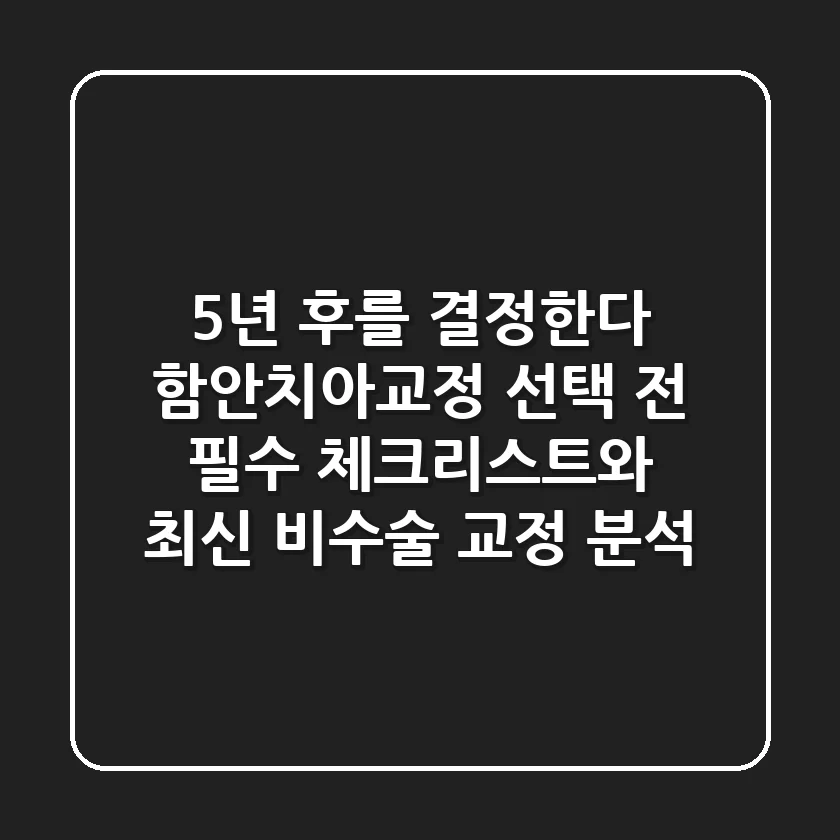 "5년 후를 결정한다", 함안치아교정 선택 전 필수 체크리스트와 최신 비수술 교정 분석