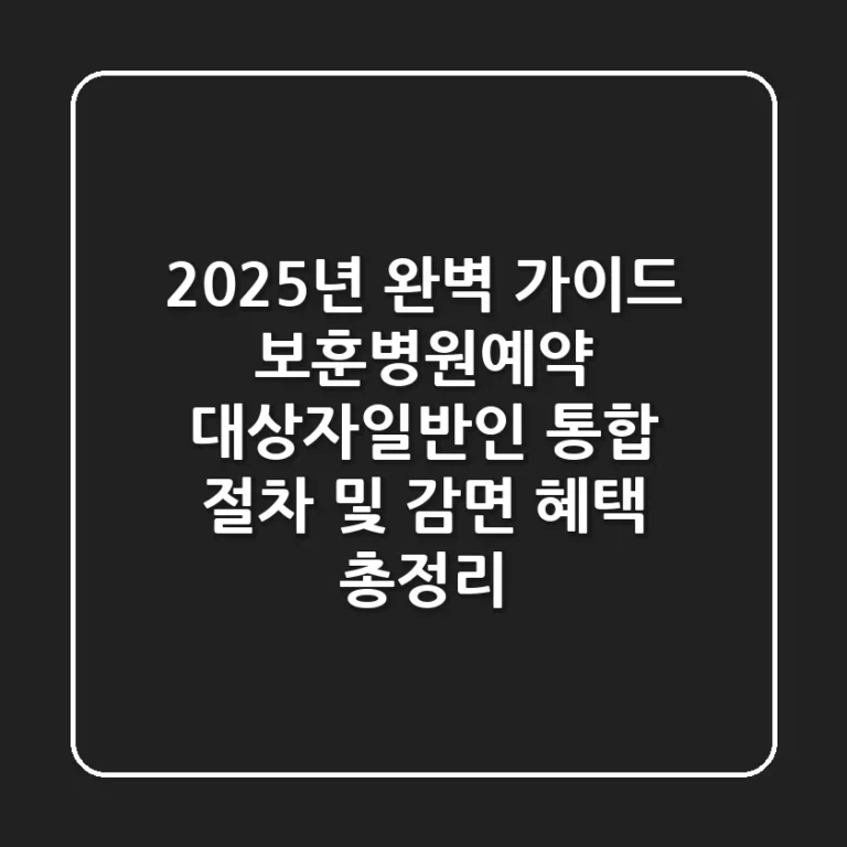 "2025년 완벽 가이드", 보훈병원예약, 대상자·일반인 통합 절차 및 감면 혜택 총정리