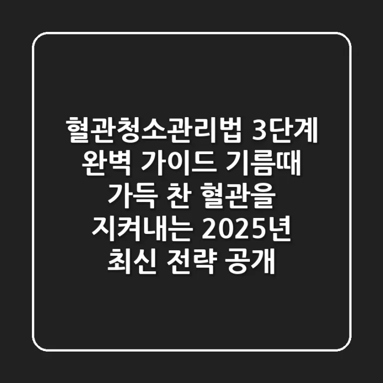 "혈관청소관리법 3단계 완벽 가이드", 기름때 가득 찬 혈관을 지켜내는 2025년 최신 전략 공개